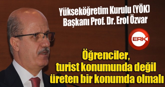 YÖK Başkanı Özvar: ''Öğrencilerimiz bölgenin veya şehrin turisti olmamalı''