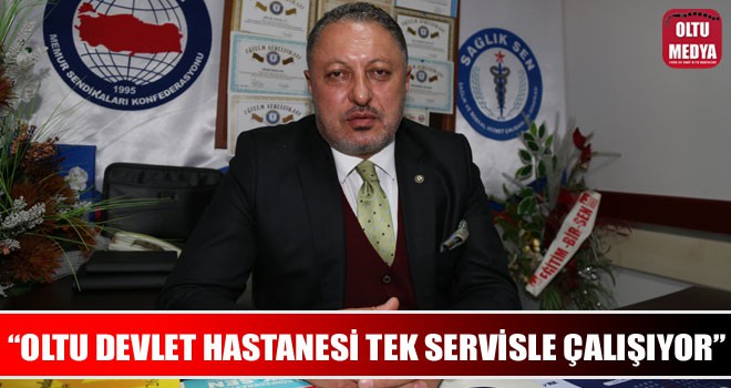 ''Oltu Devlet Hastanesi tek servisle çalışıyor''