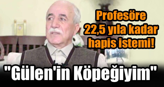 ''Gülen'in köpeğiyim'' Dediği Öne Sürülen Profesöre 22,5 Yıla Kadar Hapis İstemi!