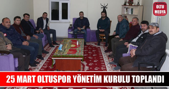 25 Mart Oltuspor yönetim kurulu toplandı