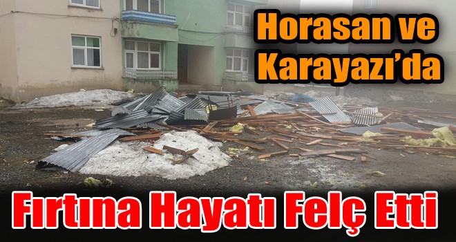Horasan ve Karayazı’da Fırtına Hayatı Felç Etti!