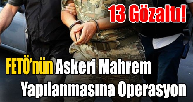 FETÖ’nün Askeri Mahrem Yapılanmasına Operasyon: 13 Gözaltı!