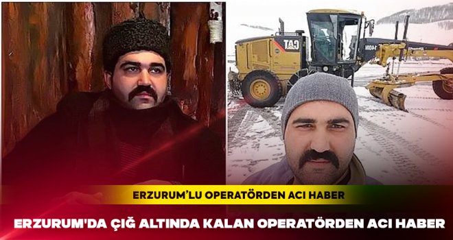 Erzurum'da çığ altında kalan operatörden acı haber
