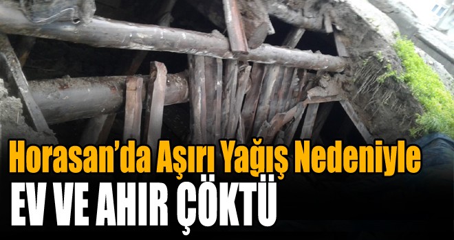 Horasan’da Aşırı Yağış Nedeniyle Ev ve Ahır Çöktü!
