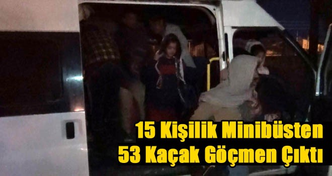 15 Kişilik Minibüsten 53 Kaçak Göçmen Çıktı!