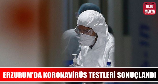 Erzurum'da koronavirüs testleri sonuçlandı