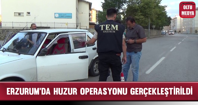 Erzurum'da Huzur Operasyonu Gerçekleştirildi