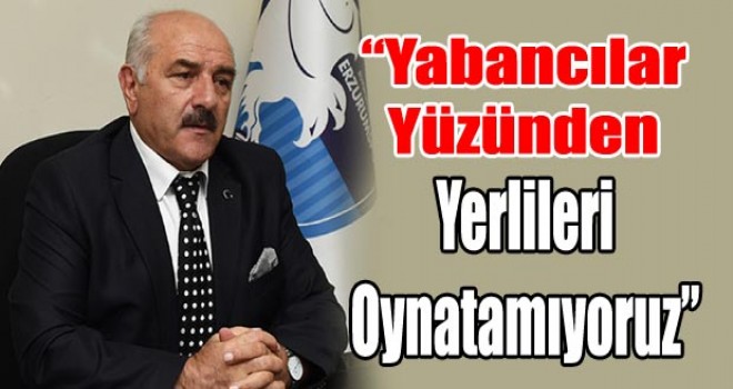 Erzurumspor Kulübü Asbaşkanı Kıraç: ''Yabancılar Yüzünden Yerli Oyuncularımızı Oynatamıyoruz''