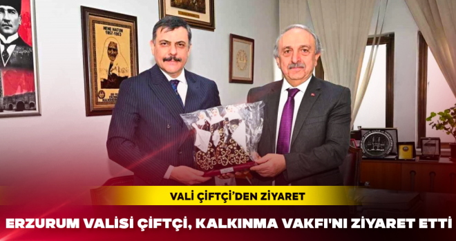 Erzurum Valisi Mustafa Çiftçi, Erzurum Kalkınma Vakfı'nı ziyaret etti
