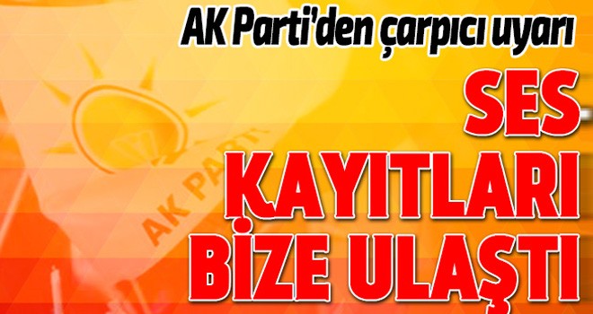 AK Parti'den çarpıcı uyarı: Kayıtlar bize ulaştı