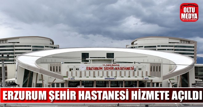 Erzurum Şehir Hastanesi hizmete açıldı