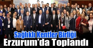 Sağlıklı Kentler Birliği Erzurum’da Toplandı!