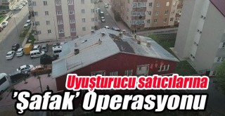 Uyuşturucu Satıcılarına ’Şafak’ Operasyonu!