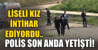 İntihara Teşebbüste Bulunan Liseli Kızın Hayatını Polis Kurtardı!