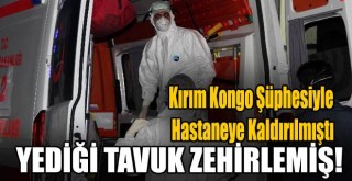 Kırım Kongo Virüsü Şüphesiyle Hastaneye Kaldırılan Gencin Yediği Tavuktan Zehirlendiği Anlaşıldı!