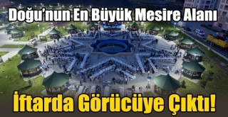 Doğu’nun En Büyük Mesire Alanı İftarda Görücüye Çıktı!