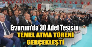 Erzurum’da Akdağ ve Eroğlu’nun Katılımıyla 30 Adet Tesisin Temel Atma Töreni Gerçekleşti!