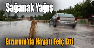 Sağanak Yağış Erzurum'da Hayatı Felç Etti!