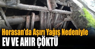 Horasan’da Aşırı Yağış Nedeniyle Ev ve Ahır Çöktü!