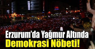 Erzurum’da Yağmur Altında Demokrasi Nöbeti!