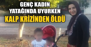 2 Çocuk Annesi Kadın Kalp Krizinden Öldü!