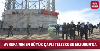 Avrupa'nın En Büyük Çaplı Teleskobu Erzurum'da İnşaa Ediliyor