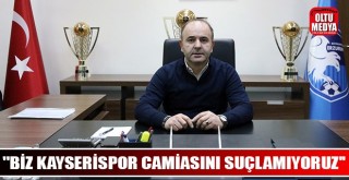 ''Biz asla Kayserispor camiasını suçlamıyoruz''