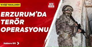 Erzurum'da terör operasyonu; 10 kişi yakalandı!