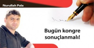 Bugün kongre sonuçlanmalı!