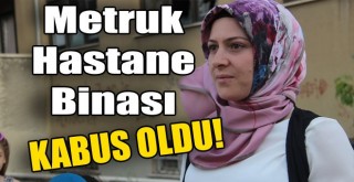 Metruk Hastane Binası Mahalle Sakinlerinin Kabusu Oldu!