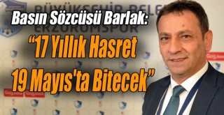 B.B. Erzurumspor Basın Sözcüsü Barlak: ''17 Yıllık Hasret 19 Mayıs'ta Bitecek''