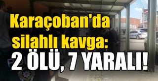 Karaçoban'da Silahlı Kavga: 2 Ölü, 7 Yaralı!