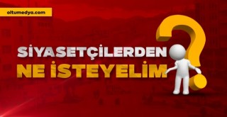 Siyasetçilerden ne istemeliyiz?