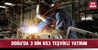 Doğu'da 3 Bin 653 Teşvikli Yatırım