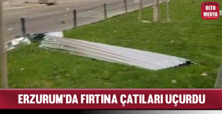 Erzurum'da Fırtına Çatıları Uçurdu