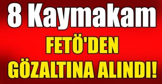 8 Kaymakam FETÖ’den Gözaltına Alındı!