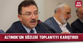 Altınok’un Sözleri Toplantıyı Karıştırdı