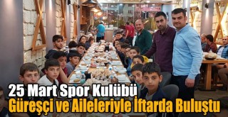 25 Mart Spor Kulübü Güreşçi ve Aileleriyle İftarda Buluştu!
