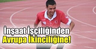 İnşaat İşçiliğinden Avrupa İkinciliğine!