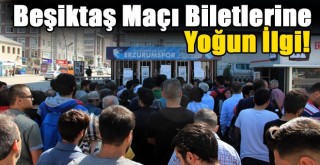 Erzurum'da Beşiktaş Maçı Biletlerine Yoğun İlgi!