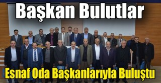 Başkan Bulutlar, Esnaf Oda Başkanlarıyla Bir Araya Geldi!